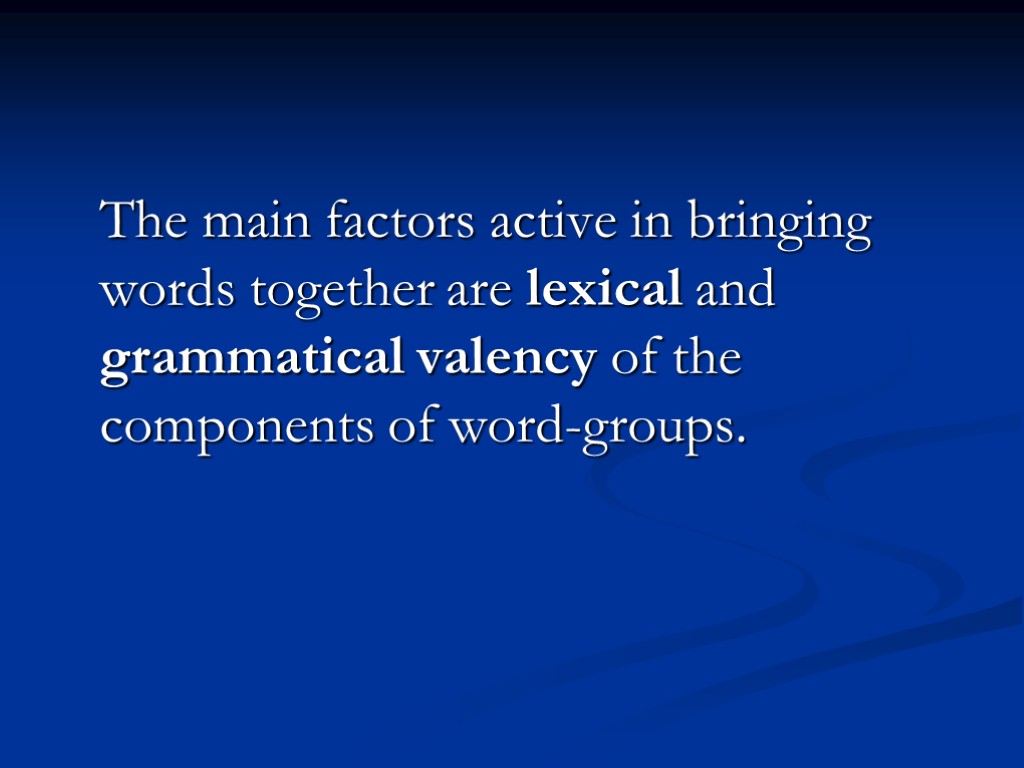 The main factors active in bringing words together are lexical and grammatical valency of